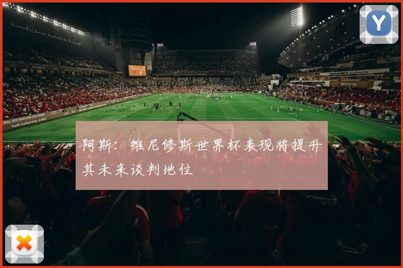 阿斯：维尼修斯世界杯表现将提升其未来谈判地位