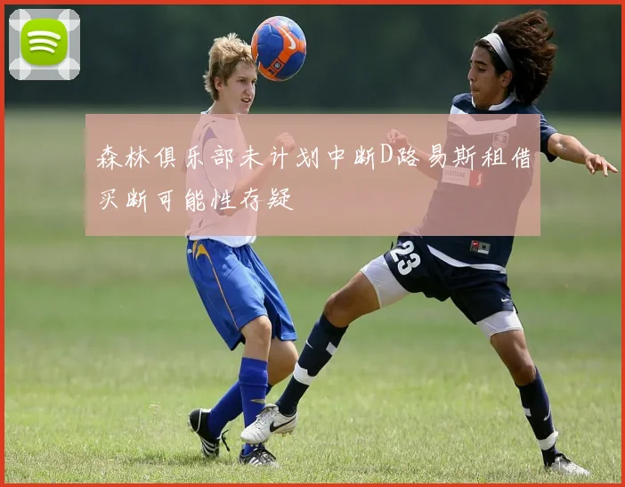 森林俱乐部未计划中断D路易斯租借买断可能性存疑