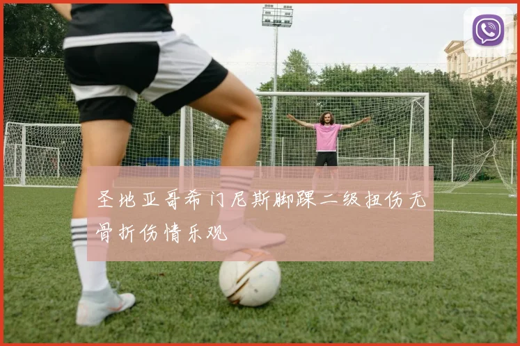 圣地亚哥希门尼斯脚踝二级扭伤无骨折伤情乐观