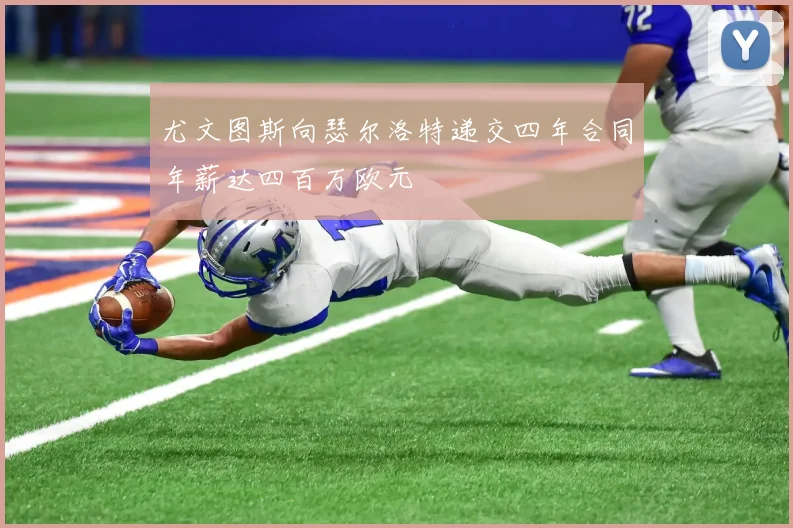 尤文图斯向瑟尔洛特递交四年合同年薪达四百万欧元