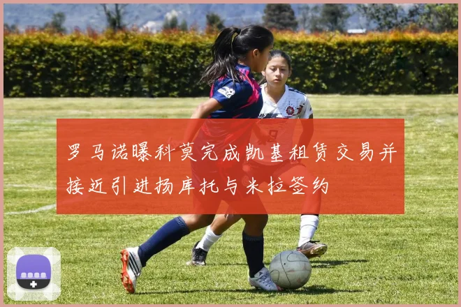 罗马诺曝科莫完成凯基租赁交易并接近引进扬库托与米拉签约