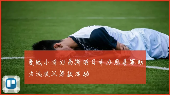 曼城小将刘易斯明日举办慈善赛助力流浪汉筹款活动
