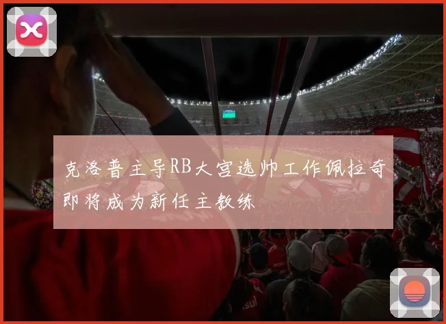 克洛普主导RB大宫选帅工作佩拉奇即将成为新任主教练