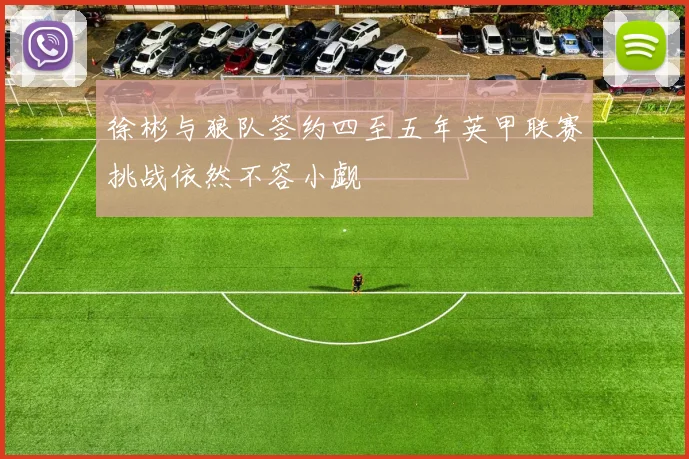 徐彬与狼队签约四至五年英甲联赛挑战依然不容小觑