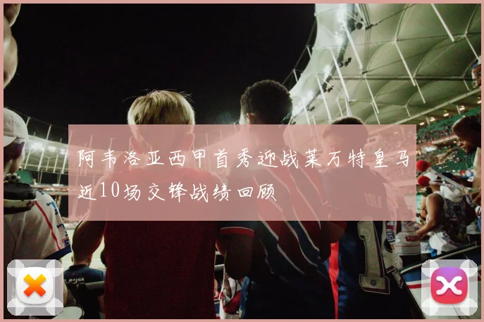 阿韦洛亚西甲首秀迎战莱万特皇马近10场交锋战绩回顾